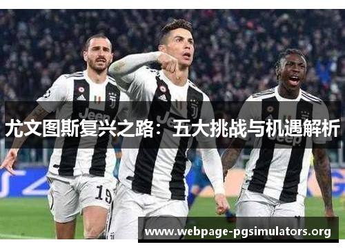 尤文图斯复兴之路：五大挑战与机遇解析