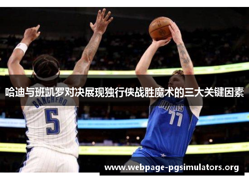 哈迪与班凯罗对决展现独行侠战胜魔术的三大关键因素