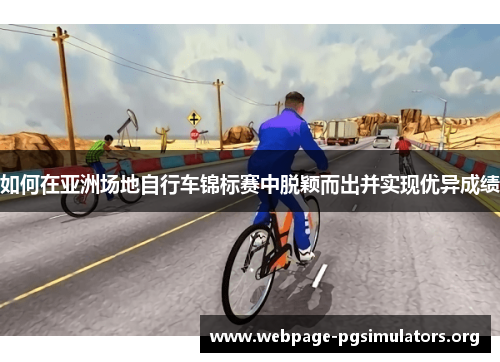 如何在亚洲场地自行车锦标赛中脱颖而出并实现优异成绩