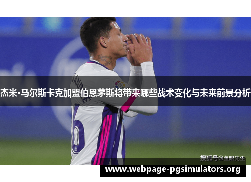 杰米·马尔斯卡克加盟伯恩茅斯将带来哪些战术变化与未来前景分析