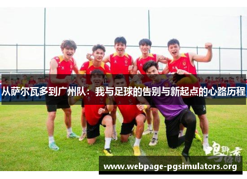 从萨尔瓦多到广州队：我与足球的告别与新起点的心路历程