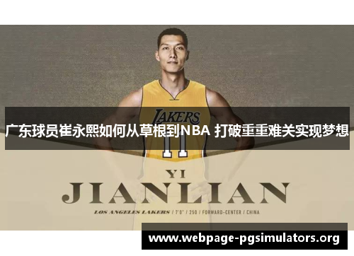广东球员崔永熙如何从草根到NBA 打破重重难关实现梦想