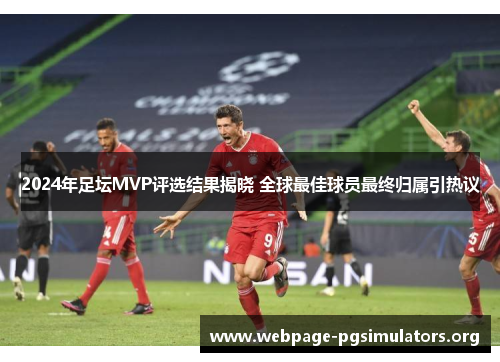 2024年足坛MVP评选结果揭晓 全球最佳球员最终归属引热议
