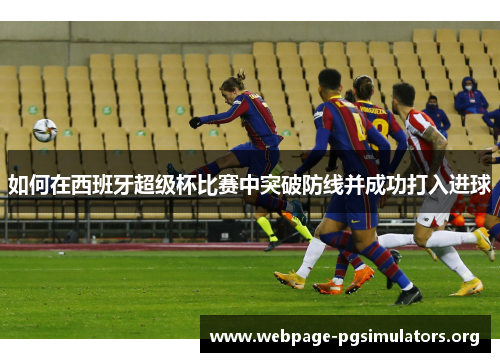 如何在西班牙超级杯比赛中突破防线并成功打入进球