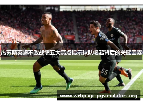热苏斯英超不败战绩五大亮点揭示球队崛起背后的关键因素
