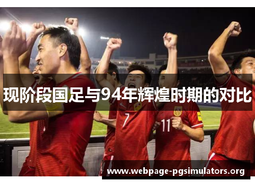 现阶段国足与94年辉煌时期的对比