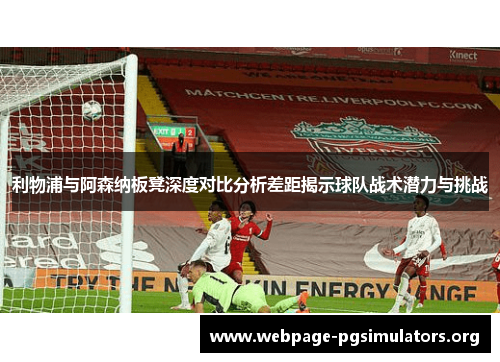 利物浦与阿森纳板凳深度对比分析差距揭示球队战术潜力与挑战