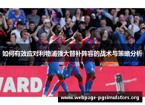 如何有效应对利物浦强大替补阵容的战术与策略分析