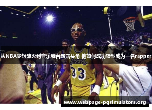 从NBA梦想破灭到音乐舞台崭露头角 他如何成功转型成为一名rapper