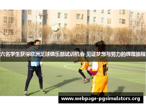 六名学生获得欧洲足球俱乐部试训机会 见证梦想与努力的辉煌旅程