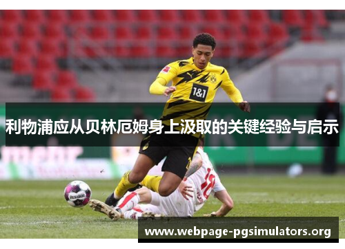 利物浦应从贝林厄姆身上汲取的关键经验与启示
