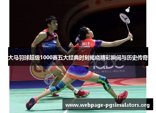 大马羽球超级1000赛五大经典时刻揭晓精彩瞬间与历史传奇
