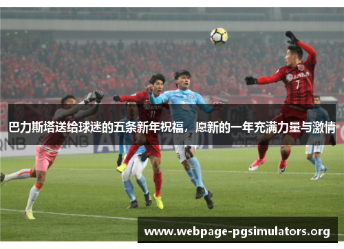 巴力斯塔送给球迷的五条新年祝福，愿新的一年充满力量与激情