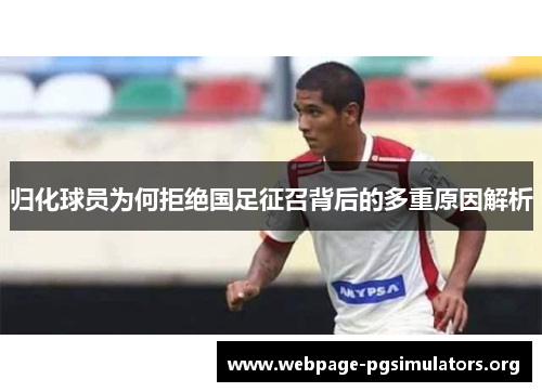 归化球员为何拒绝国足征召背后的多重原因解析