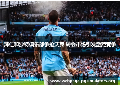 拜仁和沙特俱乐部争抢沃克 转会市场引发激烈竞争