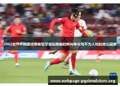 2002世界杯韩国逆袭葡萄牙背后隐藏的裁判争议与不为人知的政治因素