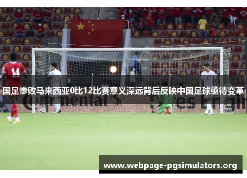 国足惨败马来西亚0比12比赛意义深远背后反映中国足球亟待变革