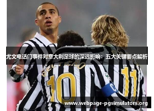 尤文电话门事件对意大利足球的深远影响：五大关键要点解析