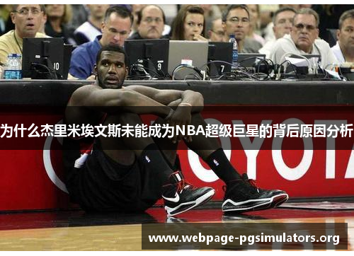 为什么杰里米埃文斯未能成为NBA超级巨星的背后原因分析