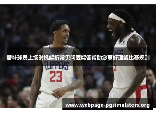 替补球员上场时机解析常见问题解答帮助您更好理解比赛规则