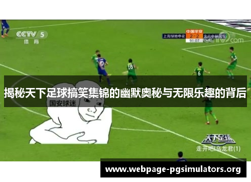 揭秘天下足球搞笑集锦的幽默奥秘与无限乐趣的背后