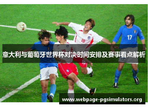 意大利与葡萄牙世界杯对决时间安排及赛事看点解析