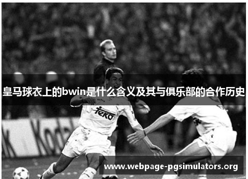 皇马球衣上的bwin是什么含义及其与俱乐部的合作历史