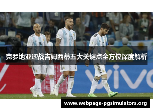 克罗地亚迎战吉姆西蒂五大关键点全方位深度解析