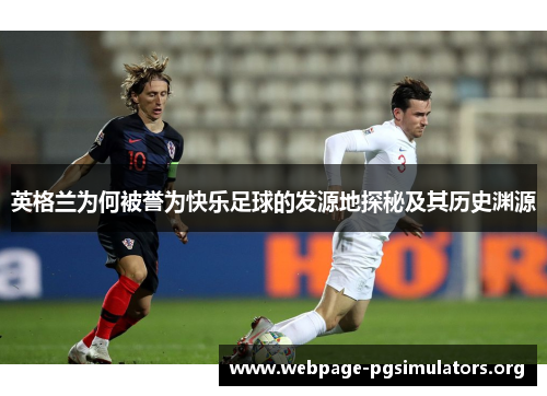 英格兰为何被誉为快乐足球的发源地探秘及其历史渊源 英格兰为何被誉为快乐足球的发源地探秘及其历史渊源
