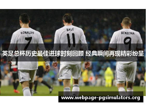 英足总杯历史最佳进球时刻回顾 经典瞬间再现精彩纷呈