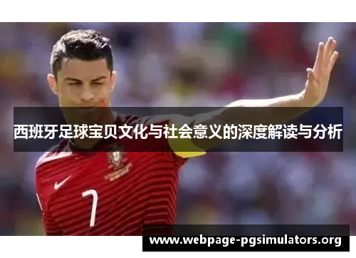 西班牙足球宝贝文化与社会意义的深度解读与分析 西班牙足球宝贝文化与社会意义的深度解读与分析