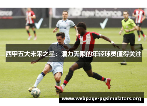 西甲五大未来之星：潜力无限的年轻球员值得关注