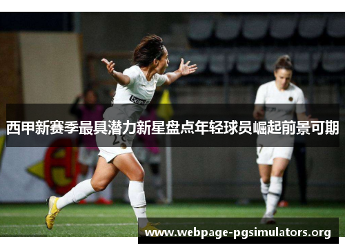 西甲新赛季最具潜力新星盘点年轻球员崛起前景可期