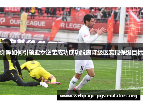 谢晖如何引领亚泰逆袭成功成功脱离降级区实现保级目标