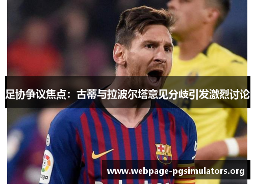 足协争议焦点:古蒂与拉波尔塔意见分歧引发激烈讨论 足协争议焦点:古蒂与拉波尔塔意见分歧引发激烈讨论