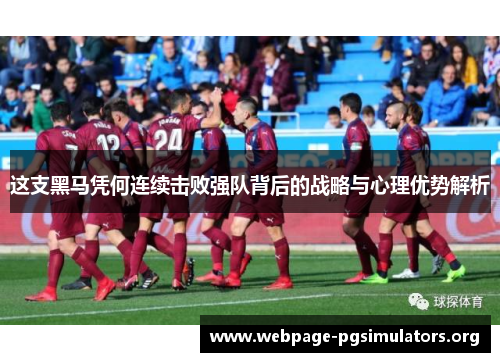这支黑马凭何连续击败强队背后的战略与心理优势解析
