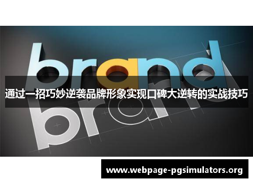 通过一招巧妙逆袭品牌形象实现口碑大逆转的实战技巧