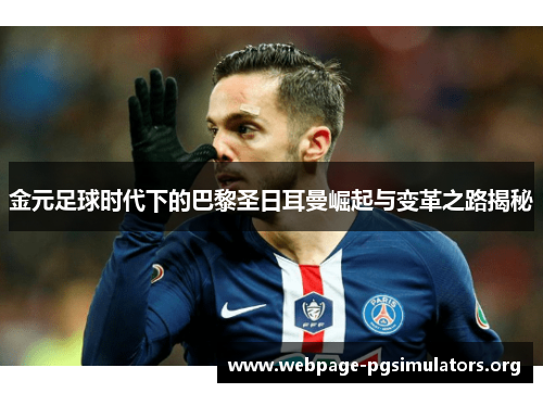 金元足球时代下的巴黎圣日耳曼崛起与变革之路揭秘