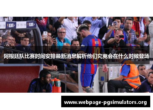 阿根廷队比赛时间安排最新消息解析他们究竟会在什么时候登场 阿根廷队比赛时间安排最新消息解析他们究竟会在什么时候登场