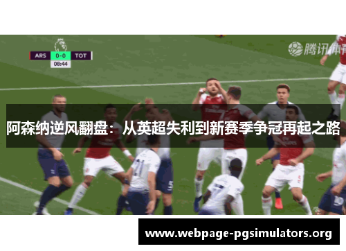 阿森纳逆风翻盘:从英超失利到新赛季争冠再起之路 阿森纳逆风翻盘:从英超失利到新赛季争冠再起之路