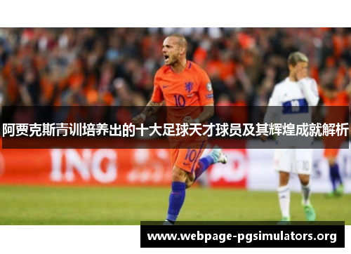 阿贾克斯青训培养出的十大足球天才球员及其辉煌成就解析
