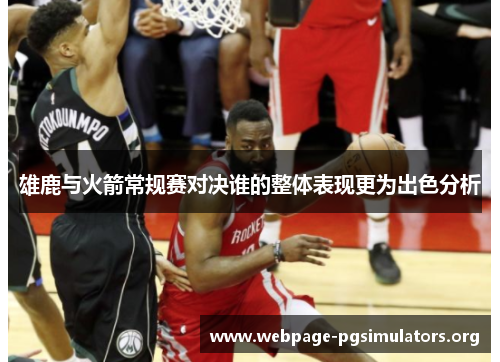 雄鹿与火箭常规赛对决谁的整体表现更为出色分析 雄鹿与火箭常规赛对决谁的整体表现更为出色分析