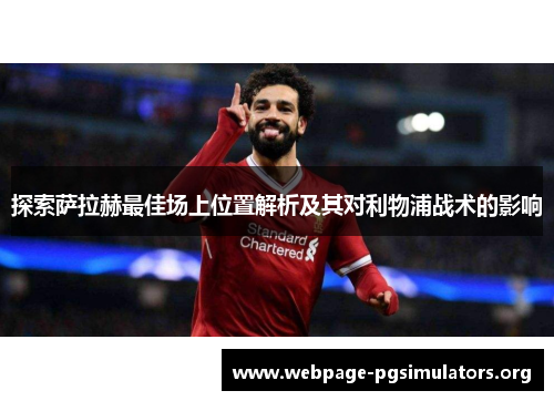 探索萨拉赫最佳场上位置解析及其对利物浦战术的影响 探索萨拉赫最佳场上位置解析及其对利物浦战术的影响
