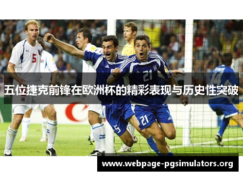 五位捷克前锋在欧洲杯的精彩表现与历史性突破