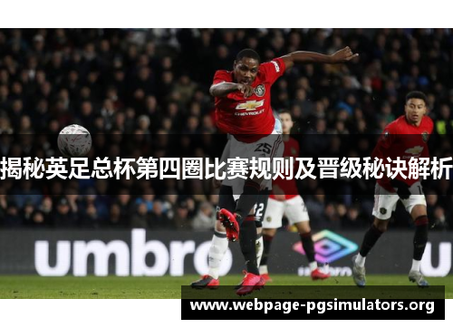 揭秘英足总杯第四圈比赛规则及晋级秘诀解析 揭秘英足总杯第四圈比赛规则及晋级秘诀解析