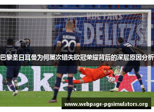 巴黎圣日耳曼为何屡次错失欧冠荣耀背后的深层原因分析 巴黎圣日耳曼为何屡次错失欧冠荣耀背后的深层原因分析