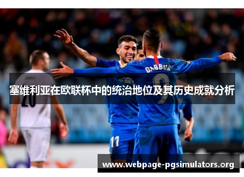 塞维利亚在欧联杯中的统治地位及其历史成就分析 塞维利亚在欧联杯中的统治地位及其历史成就分析