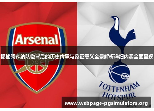 揭秘阿森纳队徽背后的历史传承与象征意义全景解析详细内涵全面呈现 揭秘阿森纳队徽背后的历史传承与象征意义全景解析详细内涵全面呈现