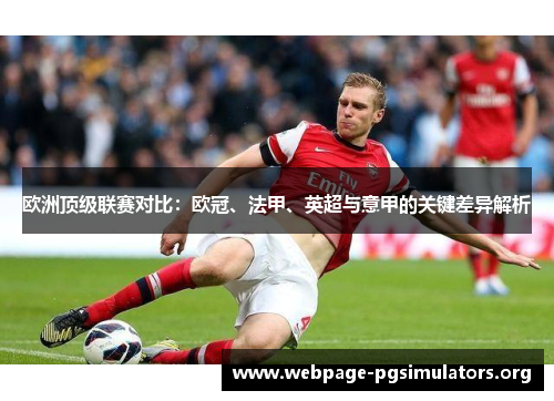 欧洲顶级联赛对比:欧冠、法甲、英超与意甲的关键差异解析 欧洲顶级联赛对比:欧冠、法甲、英超与意甲的关键差异解析