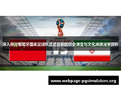 深入探讨葡萄牙国家足球队正式名称的历史演变与文化渊源背景探析 深入探讨葡萄牙国家足球队正式名称的历史演变与文化渊源背景探析